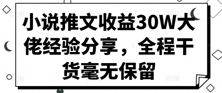 小说推文收益30W大佬经验分享，全程干货毫无保留-翔云学社