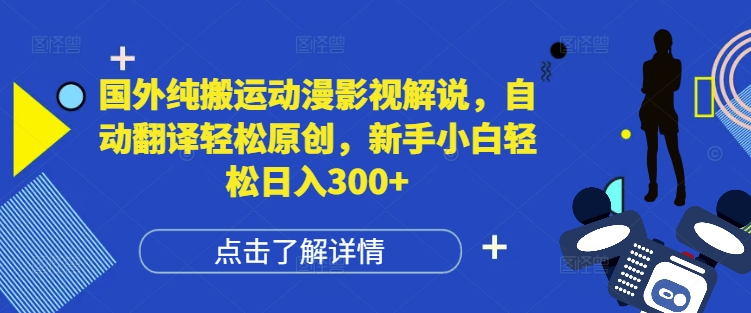 国外纯搬运动漫影视解说，自动翻译轻松原创，新手小白轻松日入300+【揭秘】-翔云学社