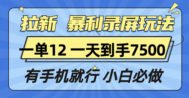 拉新暴利录屏玩法，一单12块，一天到手7500，有手机就行-翔云学社