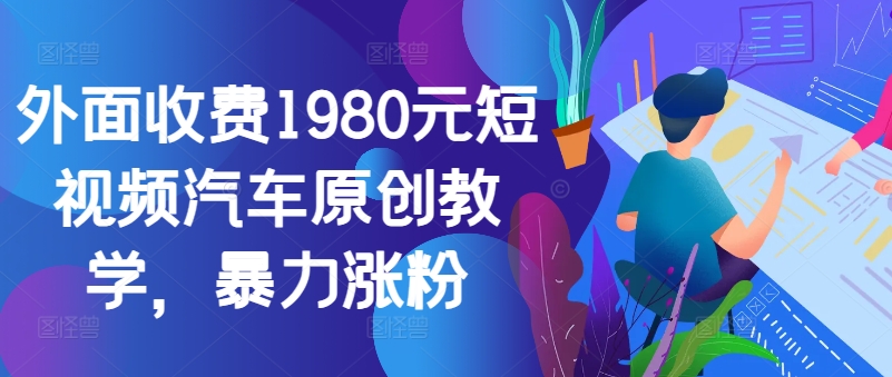 外面收费1980元短视频汽车原创教学，暴力涨粉-翔云学社