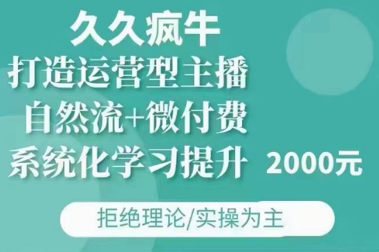 久久疯牛·自然流+微付费(12月23更新)打造运营型主播，包11月+12月-翔云学社