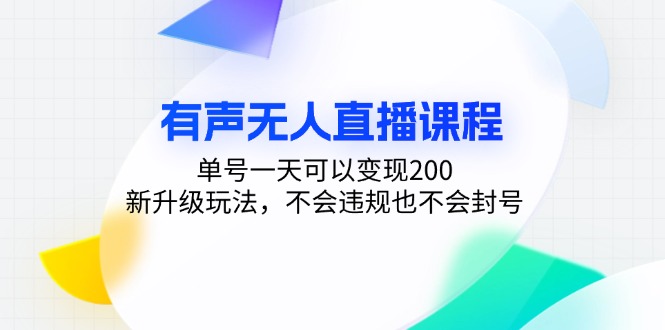 有声无人直播课程，单号一天可以变现200，新升级玩法，不会违规也不会封号-翔云学社