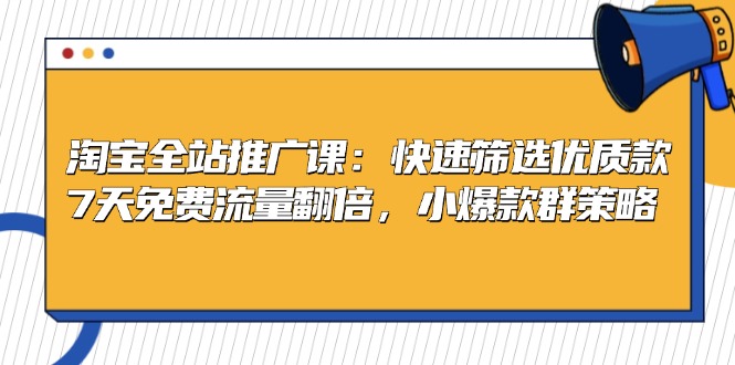 淘宝全站推广课：快速筛选优质款，7天免费流量翻倍，小爆款群策略-翔云学社