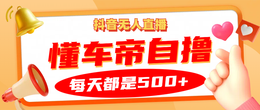 抖音无人直播“懂车帝”自撸玩法，每天2小时收益500+-翔云学社