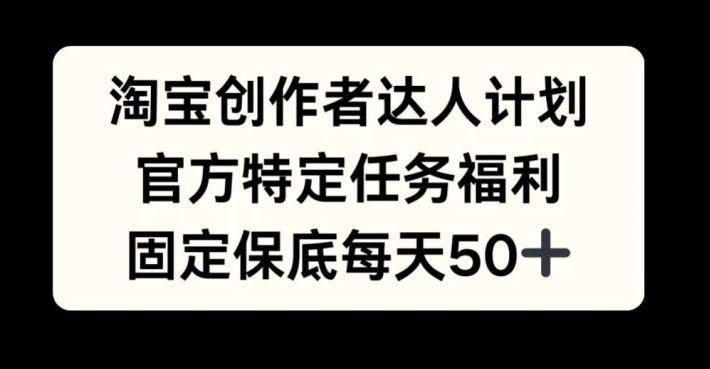 淘宝创作者达人计划，官方特定任务福利，固定保底每天50+【揭秘】-翔云学社