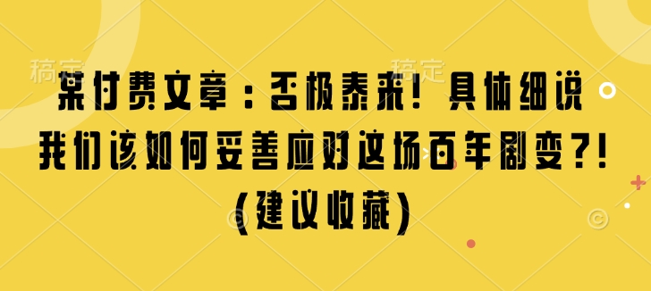 某付费文章：否极泰来! 具体细说 我们该如何妥善应对这场百年剧变!(建议收藏)-翔云学社