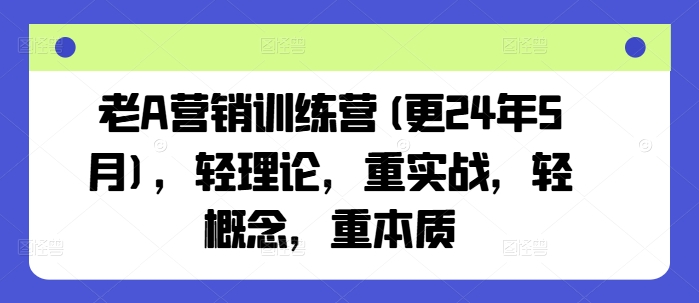 老A营销训练营(更24年10月)，轻理论，重实战，轻概念，重本质-翔云学社