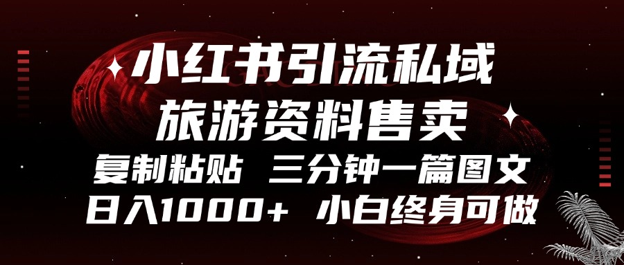 小红书引流私域旅游资料售卖，复制粘贴，三分钟一篇图文，日入1000+，…-翔云学社