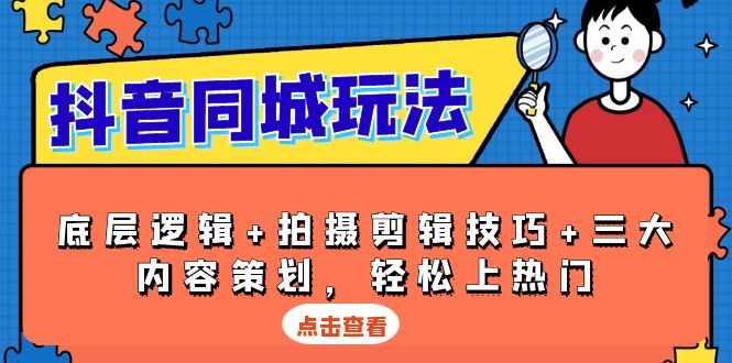 抖音 同城玩法，底层逻辑+拍摄剪辑技巧+三大内容策划，轻松上热门-翔云学社