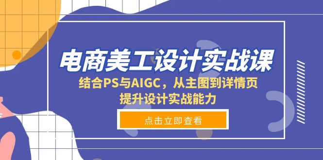 电商美工设计实战课，结合PS与AIGC，从主图到详情页，提升设计实战能力-翔云学社