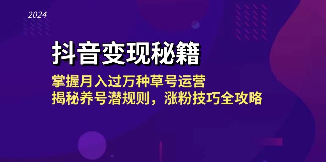 抖音变现秘籍：掌握月入过万种草号运营，揭秘养号潜规则，涨粉技巧全攻略-翔云学社