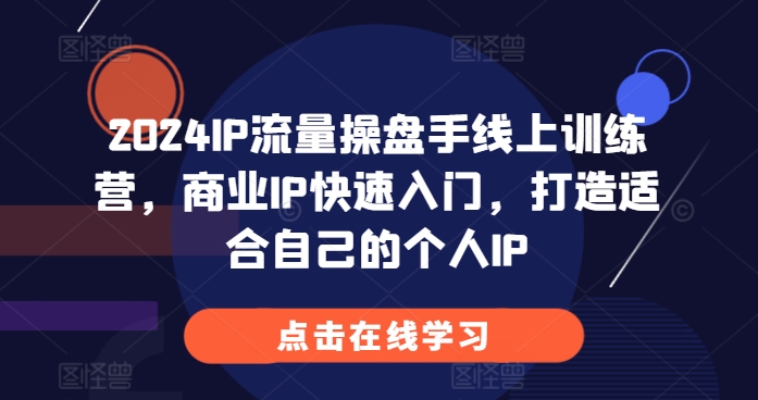 2024IP流量操盘手线上训练营，商业IP快速入门，打造适合自己的个人IP-翔云学社