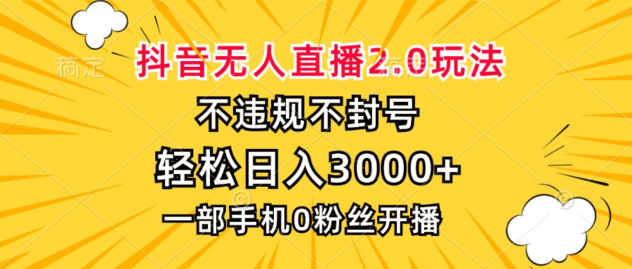 抖音无人直播2.0玩法，不违规不封号，轻松日入3000+，一部手机0粉开播-翔云学社