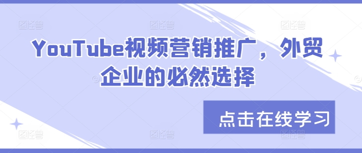 YouTube视频营销推广，外贸企业的必然选择-翔云学社