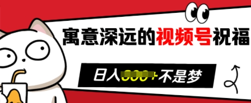 寓意深远的视频号祝福，粉丝增长无忧，带货效果事半功倍，日入多张【揭秘】-翔云学社