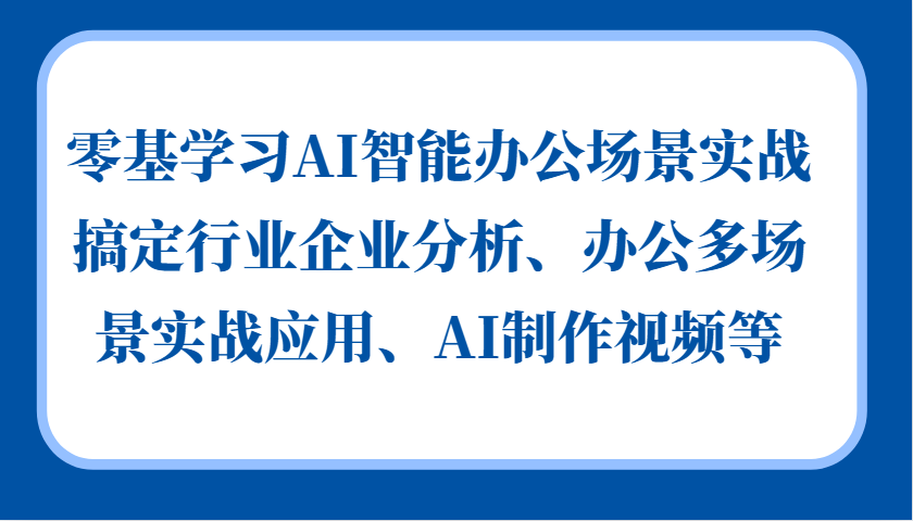 零基学习AI智能办公场景实战，搞定行业企业分析、办公多场景实战应用、AI制作视频等-翔云学社