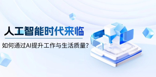 人工智能时代来临，如何通过AI提升工作与生活质量？-翔云学社