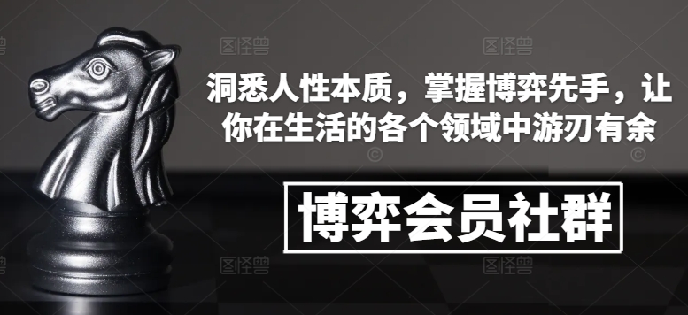 博弈会员社群，洞悉人性本质，掌握博弈先手，让你在生活的各个领域中游刃有余-翔云学社