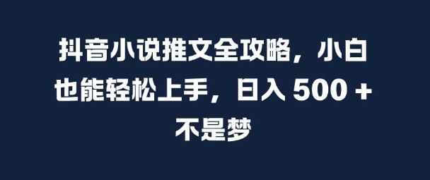 抖音小说推文全攻略，小白也能轻松上手，日入 5张+ 不是梦【揭秘】-翔云学社