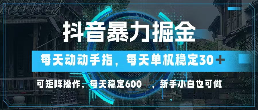 抖音暴力掘金，动动手指就可以，单机30+，可矩阵操作，每天稳定600+，…-翔云学社