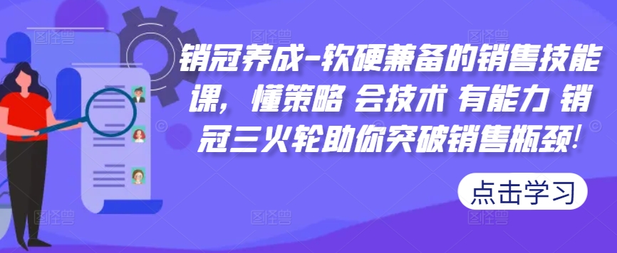 销冠养成-软硬兼备的销售技能课，懂策略 会技术 有能力 销冠三火轮助你突破销售瓶颈!-翔云学社