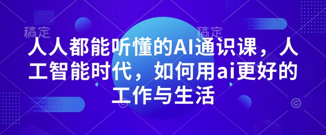 人人都能听懂的AI通识课，人工智能时代，如何用ai更好的工作与生活-翔云学社