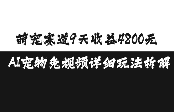 萌宠赛道9天收益4800元，AI宠物免视频详细玩法拆解-翔云学社