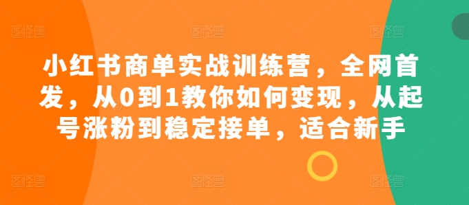 小红书商单实战训练营，全网首发，从0到1教你如何变现，从起号涨粉到稳定接单，适合新手-翔云学社