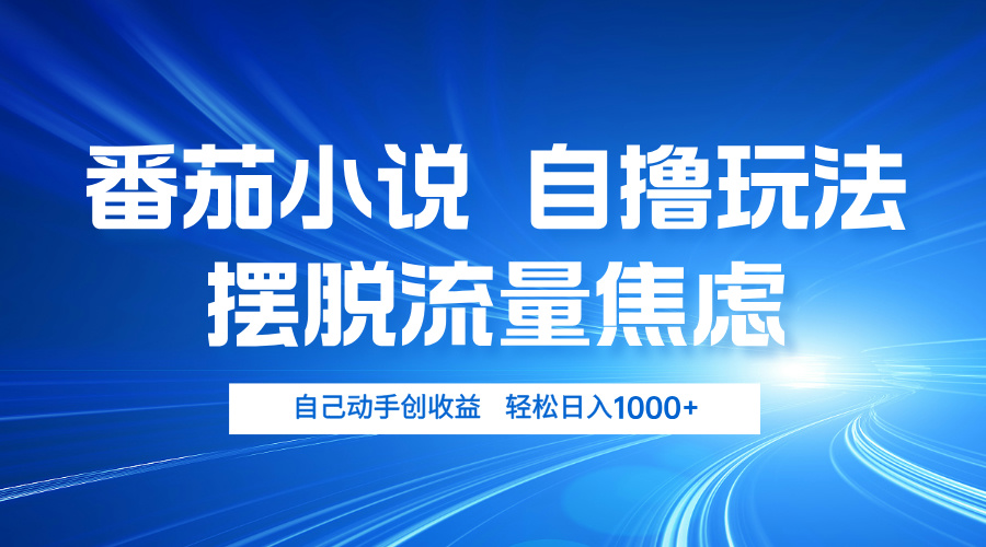 番茄小说自撸玩法 摆脱流量焦虑 日入1000+-翔云学社