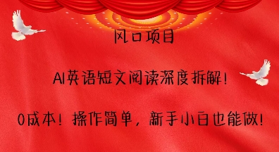 风口项目，AI英语短文阅读深度拆解，0成本，操作简单，新手小白也能做-翔云学社