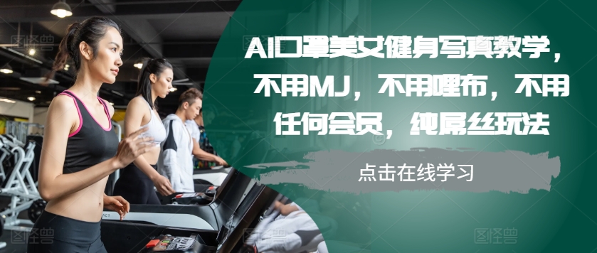 AI口罩美女健身写真教学，不用MJ，不用哩布，不用任何会员，纯屌丝玩法-翔云学社