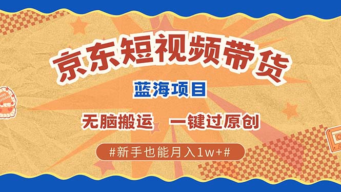 京东短视频带货 2025新风口 批量搬运 单号月入过万 上不封顶-翔云学社