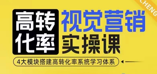 高转化率·视觉营销实操课，4大模块搭建高转化率系统学习体系-翔云学社