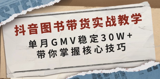 抖音图书带货实战教学，单月GMV稳定30W+，带你掌握核心技巧-翔云学社