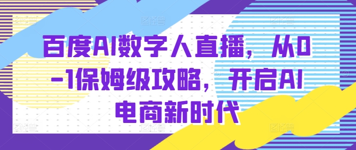 百度AI数字人直播带货，从0-1保姆级攻略，开启AI电商新时代-翔云学社