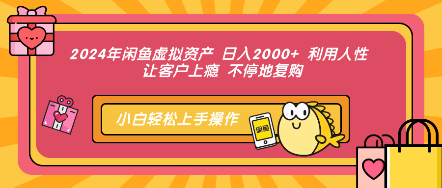 2024年闲鱼虚拟资产 日入2000+ 利用人性 让客户上瘾 不停地复购-翔云学社