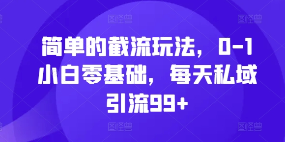 简单的截流玩法，0-1小白零基础，每天私域引流99+【揭秘】-翔云学社