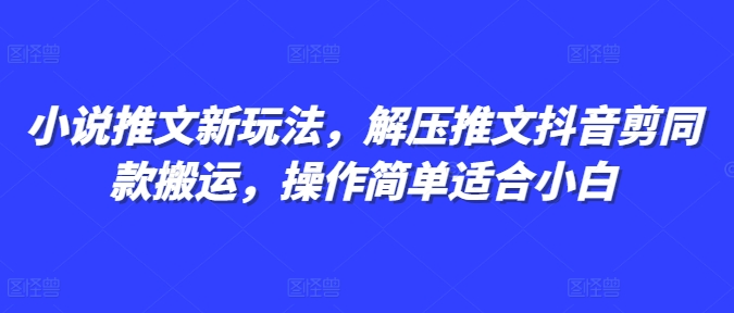 小说推文新玩法，解压推文抖音剪同款搬运，操作简单适合小白-翔云学社