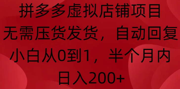 拼多多虚拟店铺项目，无需压货发货，自动回复，小白从0到1，半个月内日入200+【揭秘】-翔云学社