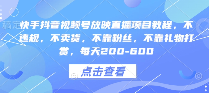 快手抖音视频号放映直播项目教程，不违规，不卖货，不靠粉丝，不靠礼物打赏，每天200-600-翔云学社