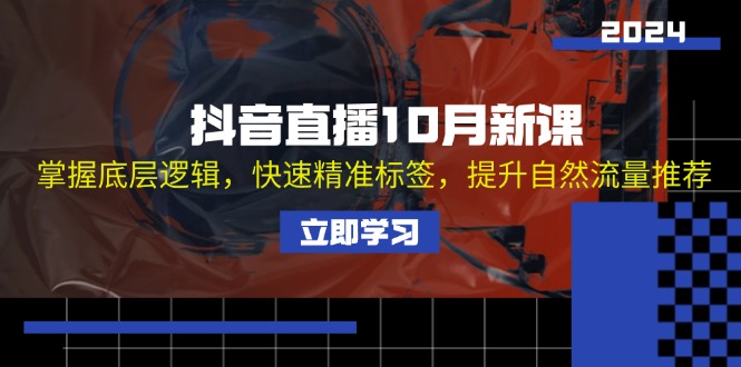 抖音直播10月新课：掌握底层逻辑，快速精准标签，提升自然流量推荐-翔云学社