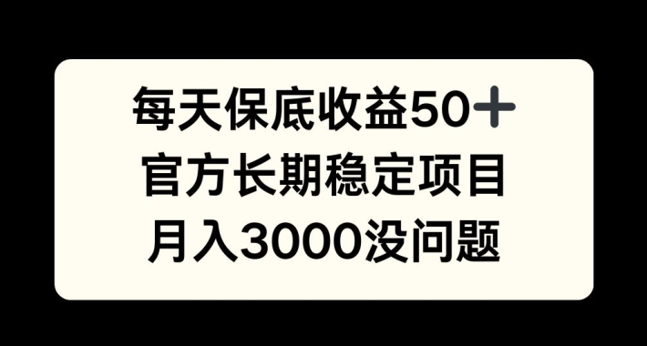 每天收益保底50+，官方长期稳定项目，月入3000没问题【揭秘】-翔云学社