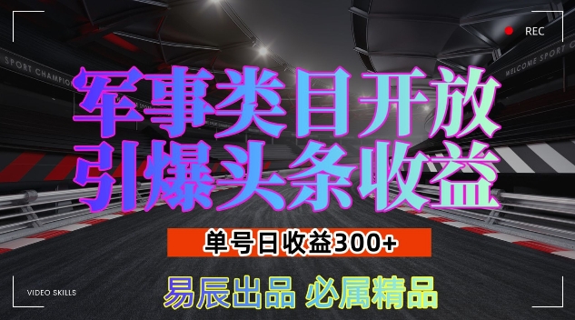 军事类目开放引爆头条收益，单号日入3张，新手也能轻松实现收益暴涨【揭秘】-翔云学社