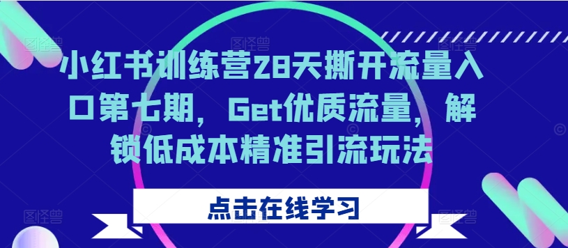 小红书训练营28天撕开流量入口第七期，Get优质流量，解锁低成本精准引流玩法-翔云学社