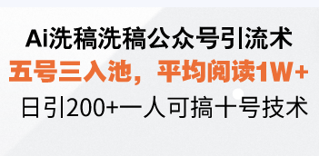 Ai洗稿洗稿公众号引流术，五号三入池，平均阅读1W+，日引200+一人可搞…-翔云学社