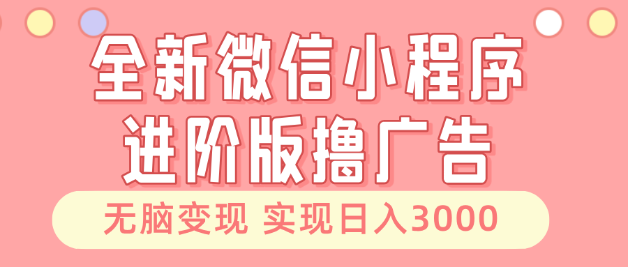 全新微信小程序进阶版撸广告 无脑变现睡后也有收入 日入3000＋-翔云学社