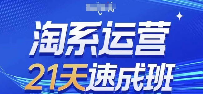 淘系运营21天速成班(更新24年12月)，0基础轻松搞定淘系运营，不做假把式-翔云学社