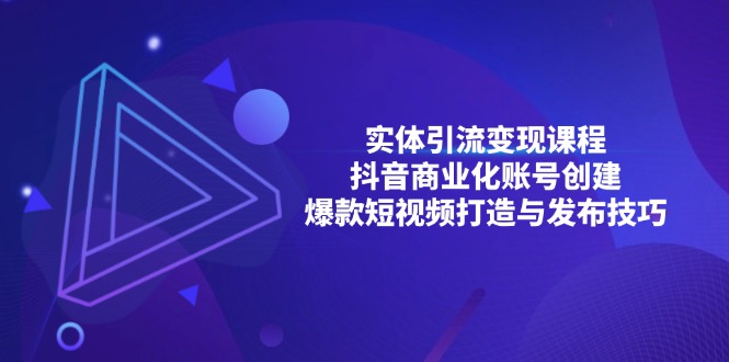 实体引流变现课程；抖音商业化账号创建；爆款短视频打造与发布技巧-翔云学社