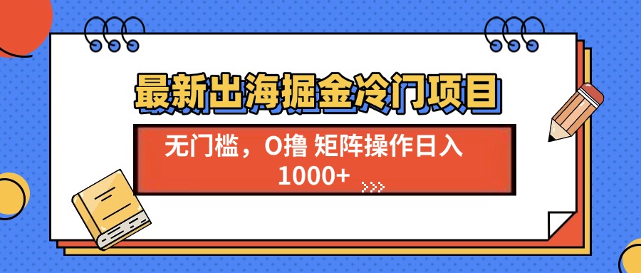 最新出海掘金冷门项目，单号日入1000+-翔云学社