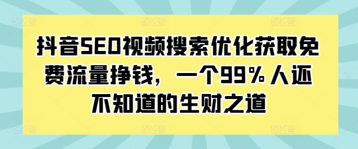 抖音SEO视频搜索优化获取免费流量挣钱，一个99%人还不知道的生财之道-翔云学社